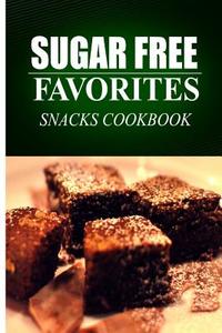 Sugar Free Favorites - Snacks Cookbook: Sugar Free Recipes Cookbook for Your Everyday Sugar Free Cooking di Sugar Free Favorites edito da Createspace