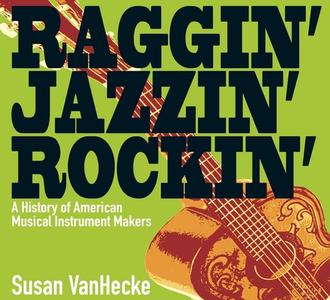 Raggin', Jazzin', Rockin': A History of American Musical Instrument Makers di Susan Vanhecke edito da Boyds Mills Press