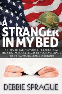 A Stranger in My Bed: 8 Steps to Taking Your Life Back from the Contagious Effects of Your Veteran's Post-Traumatic Stre di Debbie Sprague edito da MORGAN JAMES PUB