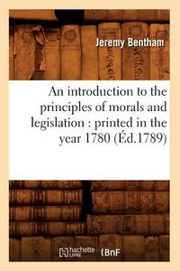 An Introduction to the Principles of Morals and Legislation: Printed in the Year 1780 (Éd.1789) di Bentham J. edito da Hachette Livre - Bnf