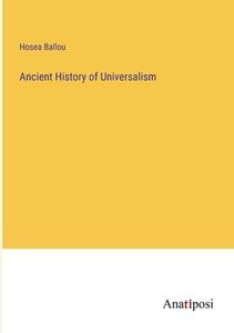 Ancient History of Universalism di Hosea Ballou edito da Anatiposi Verlag