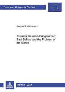 Towards the Antibildungsroman: Saul Bellow and the Problem of the Genre di Justyna Kociatkiewicz edito da Lang, Peter GmbH