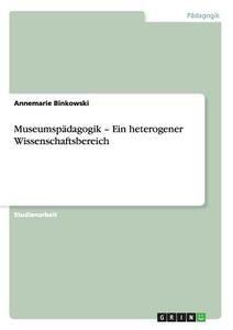 Museumspädagogik - Ein heterogener Wissenschaftsbereich di Annemarie Binkowski edito da GRIN Publishing