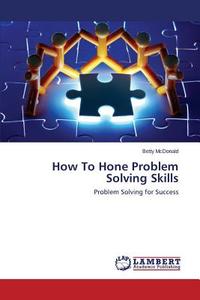 How To Hone Problem Solving Skills di Betty McDonald edito da LAP Lambert Academic Publishing