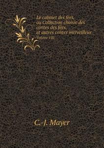 Le Cabinet Des Fees, Ou Collection Choisie Des Contes Des Fees, Et Autres Contes Merveilleux Volume Viii di C -J Mayer edito da Book On Demand Ltd.