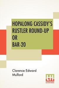 Hopalong Cassidy's Rustler Round-Up Or Bar-20 di Clarence Edward Mulford edito da Lector House