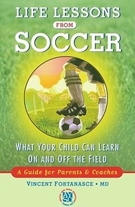 Life Lessons from Soccer: What Your Child Can Learn on and Off the Field--A Guide for Parents and Coaches di Dr Vincent Fortanasce edito da FIRESIDE BOOKS