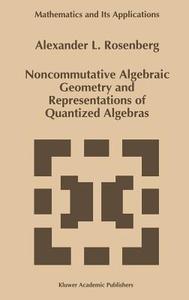 Noncommutative Algebraic Geometry and Representations of Quantized Algebras di A. Rosenberg edito da Springer Netherlands