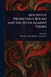 Aeschylus' Prometheus Bound and the Seven Against Thebes di Aeschylus, Theodore Alois Buckley edito da Creative Media Partners, LLC