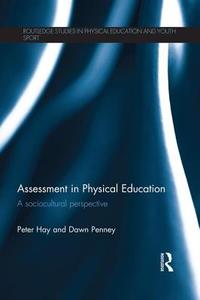 Assessment in Physical Education: A Sociocultural Perspective di Peter Hay, Dawn Penney edito da ROUTLEDGE