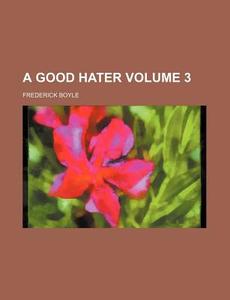 A Good Hater Volume 1 di Frederick Boyle edito da Rarebooksclub.com