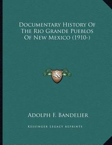 Documentary History of the Rio Grande Pueblos of New Mexico (1910-) di Adolph F. Bandelier edito da Kessinger Publishing