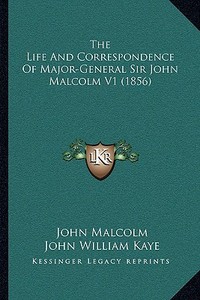 The Life and Correspondence of Major-General Sir John Malcolthe Life and Correspondence of Major-General Sir John Malcolm V1 (1856) M V1 (1856) di John Malcolm edito da Kessinger Publishing