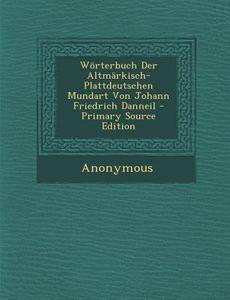 Worterbuch Der Altmarkisch-Plattdeutschen Mundart Von Johann Friedrich Danneil di Anonymous edito da Nabu Press