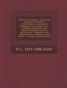 Military Dictionary: Comprising Technical Definitions; Information on Raising and Keeping Troops; Actual Service, Including Makeshifts and di H. L. 1814-1886 Scott edito da Nabu Press