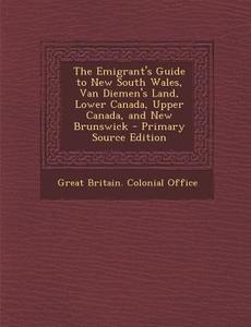 The Emigrant's Guide to New South Wales, Van Diemen's Land, Lower Canada, Upper Canada, and New Brunswick edito da Nabu Press