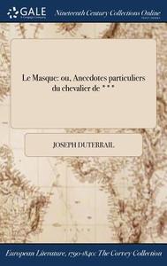 Le Masque: Ou, Anecdotes Particuliers Du Chevalier de *** di Joseph Duterrail edito da LIGHTNING SOURCE INC