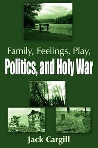 Family, Feelings, Play, Politics, and Holy War di Jack Cargill edito da AuthorHouse