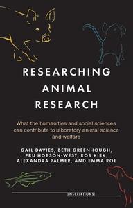 Researching Animal Research: What the Humanities and Social Sciences Can Contribute to Laboratory Animal Science and Welfare edito da MANCHESTER UNIV PR