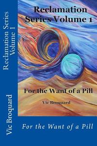 Reclamation Series Volume 1 for the Want of a Pill di Vic Broquard edito da Broquard eBooks