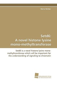Setd6: A novel histone lysine mono-methyltransferase di Mario Richter edito da Südwestdeutscher Verlag für Hochschulschriften AG  Co. KG