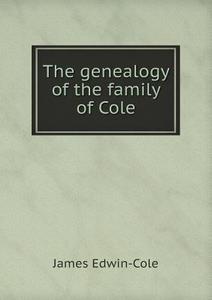 The Genealogy Of The Family Of Cole di James Edwin-Cole edito da Book On Demand Ltd.