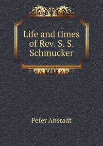 Life And Times Of Rev. S. S. Schmucker di Peter Anstadt edito da Book On Demand Ltd.