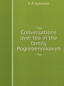 Conversations Over Tea In The Family Pogrebennikovyh di E P Dubrovin edito da Book On Demand Ltd.