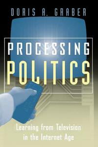Processing Politics - Learning from Television in the Internet Age di Doris A. Graber edito da University of Chicago Press