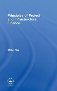 Principles of Project and Infrastructure Finance di Willie (National University of Singapore) Tan edito da Taylor & Francis Ltd