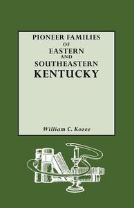 Pioneer Families of Eastern and Southeastern Kentucky di William Carlos Kozee edito da Genealogical Publishing Company
