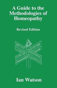 A Guide to the Methdologies of Homeopathy di Ian Watson edito da CUTTING EDGE PUBN