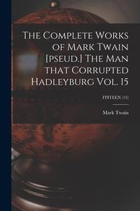 The Complete Works of Mark Twain [pseud.] The Man That Corrupted Hadleyburg Vol. 15; FFITEEN (15) di Mark Twain edito da LIGHTNING SOURCE INC