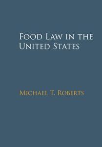 Food Law in the United States di Michael T. Roberts edito da Cambridge University Press