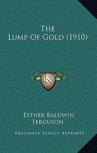 The Lump of Gold (1910) di Esther Baldwin Ferguson edito da Kessinger Publishing