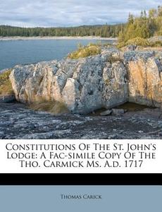 Constitutions of the St. John's Lodge: A Fac-Simile Copy of the Tho. Carmick Ms. A.D. 1717 di Thomas Carick edito da Nabu Press