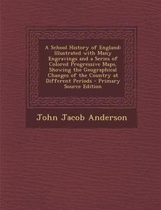 A School History of England: Illustrated with Many Engravings and a Series of Colored Progressive Maps, Showing the Geographical Changes of the Cou di John Jacob Anderson edito da Nabu Press