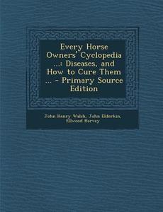 Every Horse Owners' Cyclopedia ...: Diseases, and How to Cure Them ... di John Henry Walsh, John Elderkin, Ellwood Harvey edito da Nabu Press