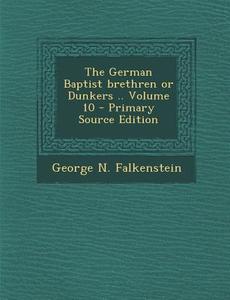 The German Baptist Brethren or Dunkers .. Volume 10 di George N. Falkenstein edito da Nabu Press