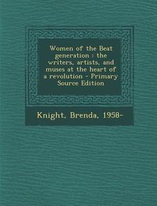 Women of the Beat Generation: The Writers, Artists, and Muses at the Heart of a Revolution - Primary Source Edition di Brenda Knight edito da Nabu Press