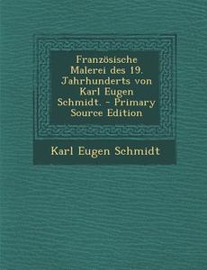 Franzosische Malerei Des 19. Jahrhunderts Von Karl Eugen Schmidt. - Primary Source Edition di Karl Eugen Schmidt edito da Nabu Press