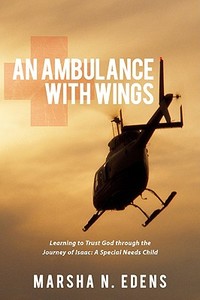 An Ambulance with Wings: Learning to Trust God Through the Journey of Isaac: A Special Needs Child di Marsha N. Edens edito da AUTHORHOUSE