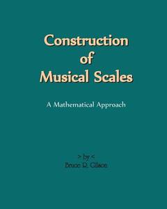 Construction of Musical Scales: A Mathematical Approach di Bruce R. Gilson edito da Createspace