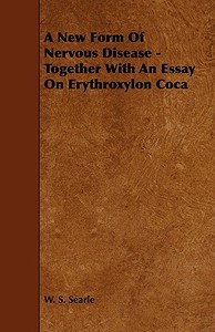 A New Form Of Nervous Disease - Together With An Essay On Erythroxylon Coca di W. S. Searle edito da Read Books