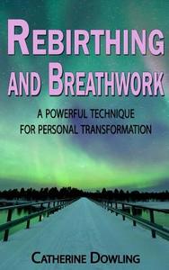 Rebirthing and Breathwork: A Powerful Technique for Personal Transformation di Catherine Dowling edito da Createspace