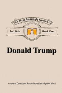 The Most Amazingly Awesome Pub Quiz Book Ever!: Donald Trump di Dale Garcia edito da Createspace Independent Publishing Platform