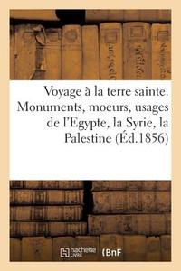 Voyage La Terre Sainte. Monuments, Moeurs, Usages de l'Egypte, La Syrie, La Palestine di Sans Auteur edito da Hachette Livre - BNF