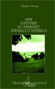 Guide scientifique de l'abondance spirituelle et matérielle di Boniface Tiotsop edito da Editions L'Harmattan