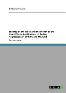 The Day of the Week and the Month of the Year Effects: Applications of Rolling Regressions in EVIEWS and MATLAB di Eleftherios Giovanis edito da GRIN Publishing