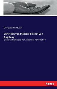 Christoph von Stadion, Bischof von Augsburg di Georg Wilhelm Zapf edito da hansebooks
